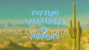 tufting-workshops-in-phoenix