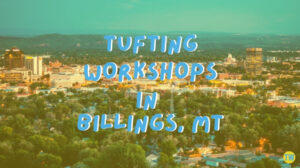tufting-workshops-in-Billings-MT