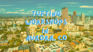 tufting-workshops-in-Aurora-CO