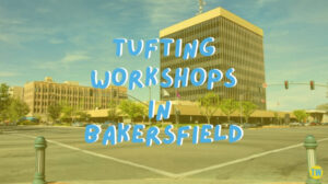 tufting-workshops-in-Bakersfield
