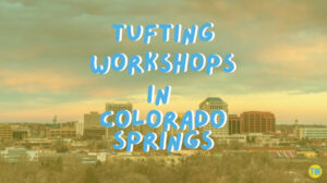 tufting-workshops-in-Colorado-Springs