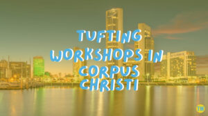 tufting-workshops-in-Corpus-Christi