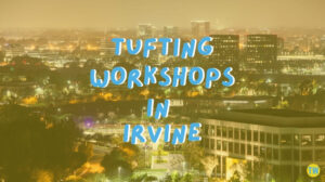 tufting-workshops-in-irvine