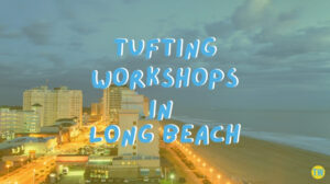 tufting-workshops-in-Long-Beach