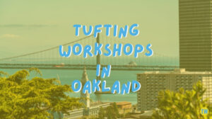 tufting-workshops-in-Oakland