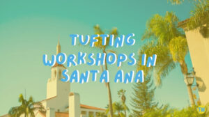 tufting-workshops-in-Santa-Ana