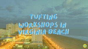 tufting-workshops-in-Virginia-Beach