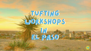 tufting-workshops-in-el-paso