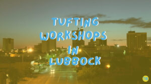 tufting-workshops-in-lubbock