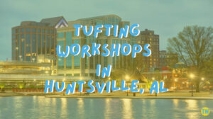 tufting-workshops-in-Huntsville-AL